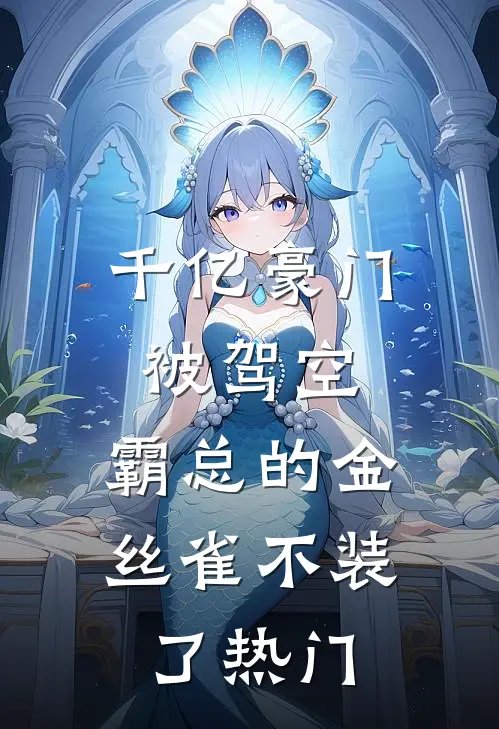 千亿豪门被驾空，霸总的金丝雀不装了热门